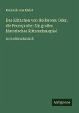 Das Käthchen von Heilbronn: Oder, die Feuerprobe; Ein großes historisches Ritterschauspiel