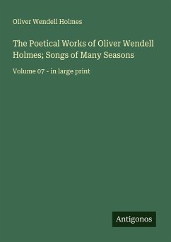 The Poetical Works of Oliver Wendell Holmes; Songs of Many Seasons - Holmes, Oliver Wendell