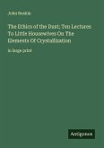 The Ethics of the Dust; Ten Lectures To Little Housewives On The Elements Of Crystallization