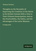 Thoughts on the Necessity of Improving the Condition of the Slaves in the British Colonies With a View to Their Ultimate Emancipation; And on the Practicability, the Safety, and the Advantages of the Latter Measure