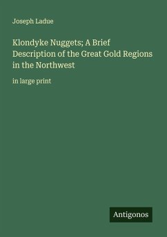 Klondyke Nuggets; A Brief Description of the Great Gold Regions in the Northwest - Ladue, Joseph