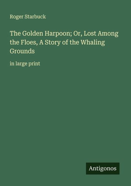 The Golden Harpoon; Or, Lost Among the Floes, A Story of the Whaling Grounds The Golden Harpoon; Or, Lost Among the Floes, A Story of the Whaling Grounds