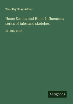 Home Scenes and Home Influence; a series of tales and sketches - Arthur, Timothy Shay