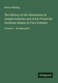 The History of the Adventures of Joseph Andrews and of his Friend Mr. Abraham Adams; In Two Volumes The History of the Adventures of Joseph Andrews and of his Friend Mr. Abraham Adams; In Two Volumes