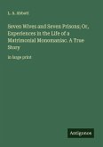 Seven Wives and Seven Prisons; Or, Experiences in the Life of a Matrimonial Monomaniac. A True Story