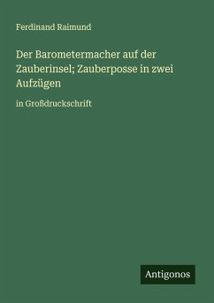 Der Barometermacher auf der Zauberinsel; Zauberposse in zwei Aufzügen - Raimund, Ferdinand