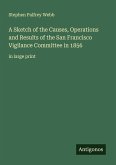 A Sketch of the Causes, Operations and Results of the San Francisco Vigilance Committee in 1856 A Sketch of the Causes, Operations and Results of the San Francisco Vigilance Committee in 1856