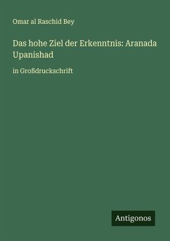 Das hohe Ziel der Erkenntnis: Aranada Upanishad - Al Raschid Bey, Omar