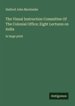 The Visual Instruction Committee Of The Colonial Office; Eight Lectures on India - Mackinder, Halford John