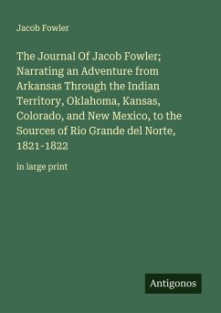 Cover The Journal Of Jacob Fowler; Narrating an Adventure from Arkansas Through the Indian Territory, Oklahoma, Kansas, Colorado, and New Mexico, to the Sources of Rio Grande del Norte, 1821-1822