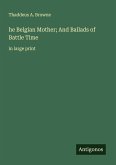 he Belgian Mother; And Ballads of Battle Time