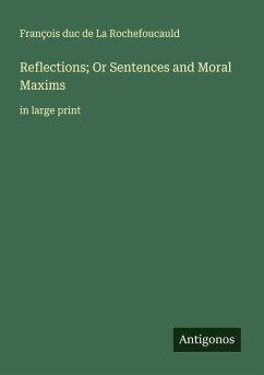 Reflections; Or Sentences and Moral Maxims - La Rochefoucauld, François duc de