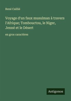 Voyage d'un faux musulman à travers l'Afrique; Tombouctou, le Niger, Jenné et le Désert - Caillié, René