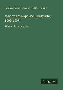 Memoirs of Napoleon Bonaparte; 1802-1803 - Bourrienne, Louis Antoine Fauvelet De