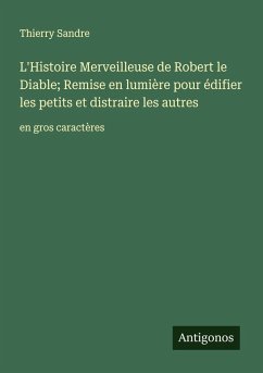 L'Histoire Merveilleuse de Robert le Diable; Remise en lumière pour édifier les petits et distraire les autres Cover L'Histoire Merveilleuse de Robert le Diable; Remise en lumière pour édifier les petits et distraire les autres