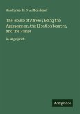 The House of Atreus; Being the Agamemnon, the Libation bearers, and the Furies The House of Atreus; Being the Agamemnon, the Libation bearers, and the Furies