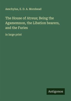 The House of Atreus; Being the Agamemnon, the Libation bearers, and the Furies - Aeschylus; Morshead, E. D. A.