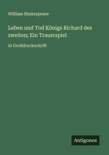 Leben und Tod Königs Richard des zweiten; Ein Trauerspiel Leben und Tod Königs Richard des zweiten; Ein Trauerspiel