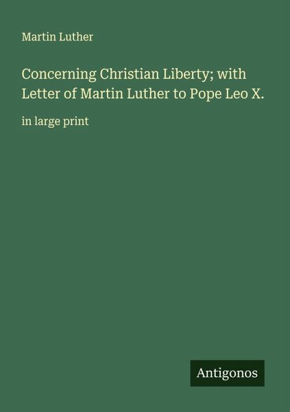 Concerning Christian Liberty; with Letter of Martin Luther to Pope Leo X.