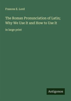 The Roman Pronunciation of Latin; Why We Use It and How to Use It - Lord, Frances E.