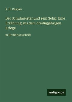 Der Schulmeister und sein Sohn; Eine Erzählung aus dem dreißigjährigen Kriege - Caspari, K. H.