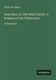 Dead Shot; Or, The White Vulture, A Romance of the Yellowstone Dead Shot; Or, The White Vulture, A Romance of the Yellowstone
