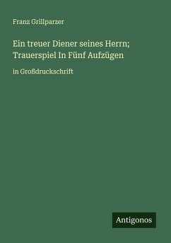 Ein treuer Diener seines Herrn; Trauerspiel In Fünf Aufzügen - Grillparzer, Franz
