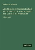 A Brief History of Printing in England; A Short History of Printing in England from Caxton to the Present Time A Brief History of Printing in England; A Short History of Printing in England from Caxton to the Present Time