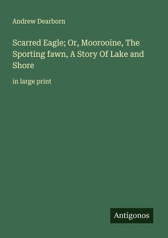 Cover Scarred Eagle; Or, Moorooine, The Sporting fawn, A Story Of Lake and Shore