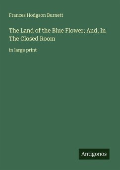 The Land of the Blue Flower; And, In The Closed Room - Burnett, Frances Hodgson