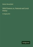 Wild Flowers; or, Pastoral and Local Poetry Wild Flowers; or, Pastoral and Local Poetry