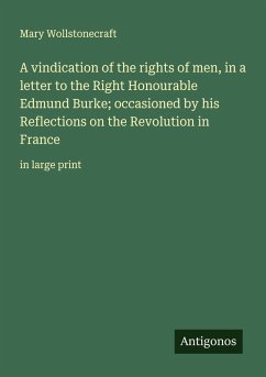 Cover A vindication of the rights of men, in a letter to the Right Honourable Edmund Burke; occasioned by his Reflections on the Revolution in France
