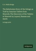 The Babylonian Story of the Deluge as Told by Assyrian Tablets from Nineveh; The Discovery of the Tablets at Nineveh by Layard, Rassam and Smith