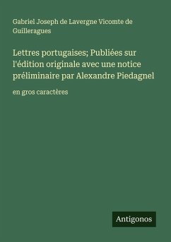 Lettres portugaises; Publiées sur l'édition originale avec une notice préliminaire par Alexandre Piedagnel - Guilleragues, Gabriel Joseph de Lavergne Vicomte de