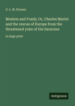 Moslem and Frank; Or, Charles Martel and the rescue of Europe from the threatened yoke of the Saracens - Strauss, G. L. M.