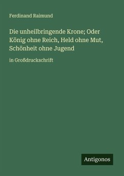 Cover Die unheilbringende Krone; Oder König ohne Reich, Held ohne Mut, Schönheit ohne Jugend
