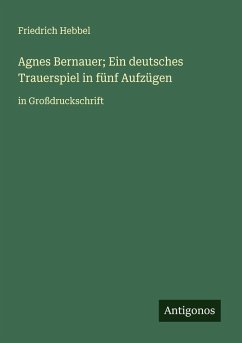 Agnes Bernauer; Ein deutsches Trauerspiel in fünf Aufzügen Cover Agnes Bernauer; Ein deutsches Trauerspiel in fünf Aufzügen