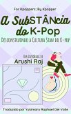 A Substância do K-pop: Desconstruindo a Cultura Stan do K-pop (For Kpoppers; By Kpopper) (eBook, ePUB) A Substância do K-pop: Desconstruindo a Cultura Stan do K-pop (For Kpoppers; By Kpopper) (eBook, ePUB)
