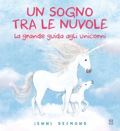 Un sogno tra le nuvole. La grande guida agli unicorni - Desmond, Jenni Un sogno tra le nuvole. La grande guida agli unicorni - Desmond, Jenni