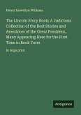 The Lincoln Story Book; A Judicious Collection of the Best Stories and Anecdotes of the Great President, Many Appearing Here for the First Time in Book Form