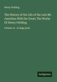 The History of the Life of the Late Mr. Jonathan Wild the Great; The Works Of Henry Fielding The History of the Life of the Late Mr. Jonathan Wild the Great; The Works Of Henry Fielding