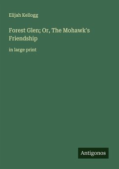 Forest Glen; Or, The Mohawk's Friendship - Kellogg, Elijah Forest Glen; Or, The Mohawk's Friendship - Kellogg, Elijah