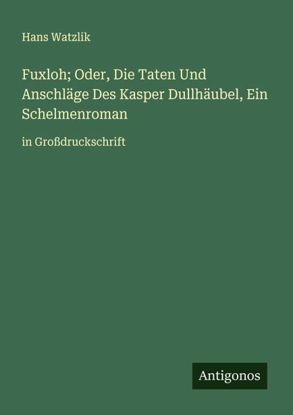 Fuxloh; Oder, Die Taten Und Anschläge Des Kasper Dullhäubel, Ein Schelmenroman Fuxloh; Oder, Die Taten Und Anschläge Des Kasper Dullhäubel, Ein Schelmenroman