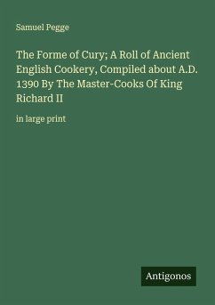 The Forme of Cury; A Roll of Ancient English Cookery, Compiled about A.D. 1390 By The Master-Cooks Of King Richard II - Pegge, Samuel