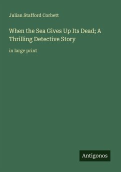 When the Sea Gives Up Its Dead; A Thrilling Detective Story - Corbett, Julian Stafford