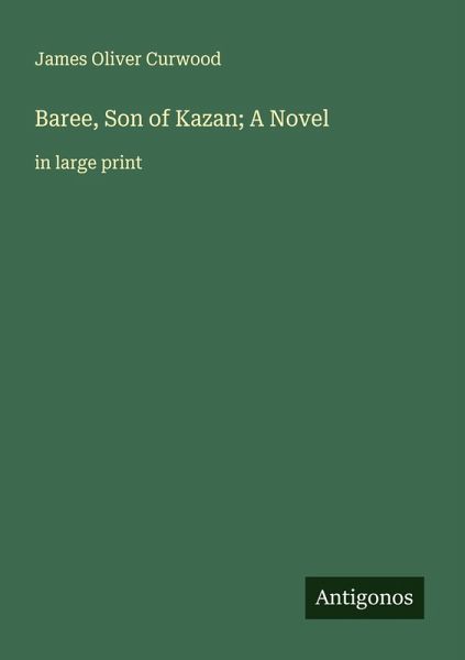 Baree, Son of Kazan; A Novel Baree, Son of Kazan; A Novel