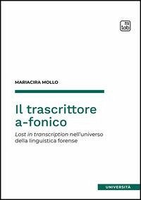 Il trascrittore a-fonico. Lost in transcription nell'universo della linguistica forense - Mollo, Mariacira