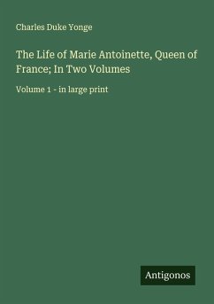 Cover The Life of Marie Antoinette, Queen of France; In Two Volumes