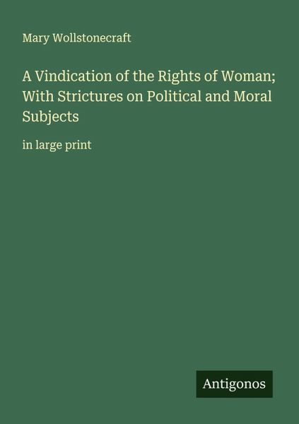 A Vindication of the Rights of Woman; With Strictures on Political and Moral Subjects