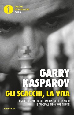 Gli scacchi, la vita. Lezione di strategia dal campione che è diventato il principale oppositore di Putin - Kasparov, Garry Gli scacchi, la vita. Lezione di strategia dal campione che è diventato il principale oppositore di Putin - Kasparov, Garry